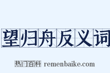 望归舟反义词是什么意思的图片